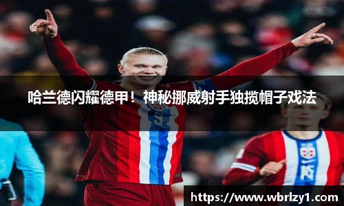 哈兰德闪耀德甲！神秘挪威射手独揽帽子戏法