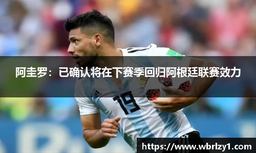 阿圭罗：已确认将在下赛季回归阿根廷联赛效力