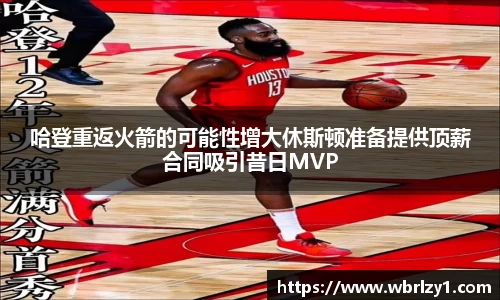 哈登重返火箭的可能性增大休斯顿准备提供顶薪合同吸引昔日MVP