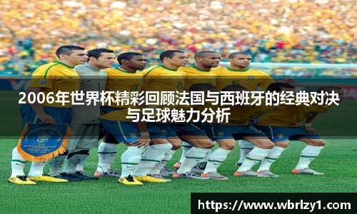 2006年世界杯精彩回顾法国与西班牙的经典对决与足球魅力分析