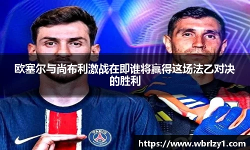 欧塞尔与尚布利激战在即谁将赢得这场法乙对决的胜利