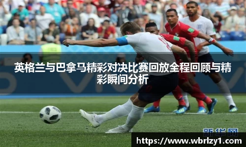 英格兰与巴拿马精彩对决比赛回放全程回顾与精彩瞬间分析