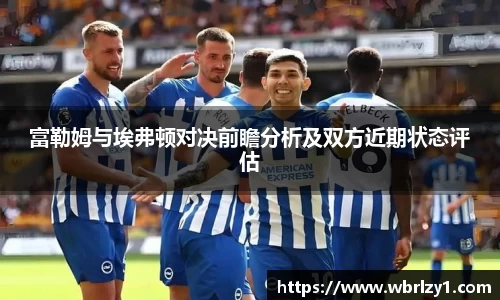 富勒姆与埃弗顿对决前瞻分析及双方近期状态评估