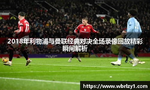 2018年利物浦与曼联经典对决全场录像回放精彩瞬间解析