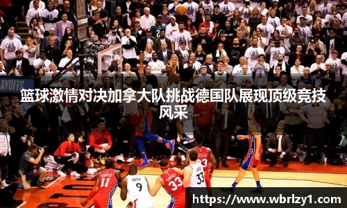 篮球激情对决加拿大队挑战德国队展现顶级竞技风采