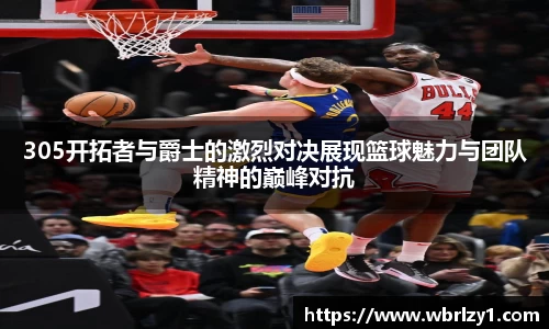 305开拓者与爵士的激烈对决展现篮球魅力与团队精神的巅峰对抗