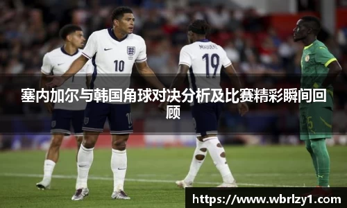 塞内加尔与韩国角球对决分析及比赛精彩瞬间回顾