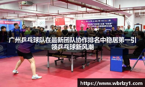 广州乒乓球队在最新团队协作排名中稳居第一引领乒乓球新风潮