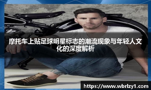 摩托车上贴足球明星标志的潮流现象与年轻人文化的深度解析