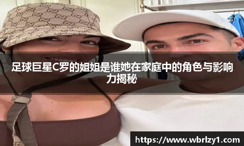 足球巨星C罗的姐姐是谁她在家庭中的角色与影响力揭秘