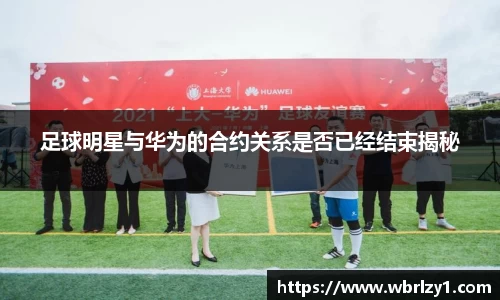 足球明星与华为的合约关系是否已经结束揭秘
