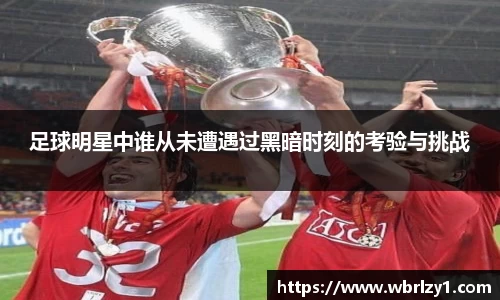 足球明星中谁从未遭遇过黑暗时刻的考验与挑战