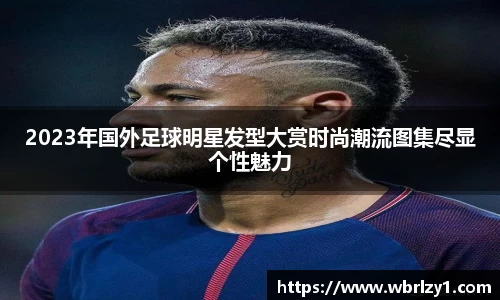 2023年国外足球明星发型大赏时尚潮流图集尽显个性魅力