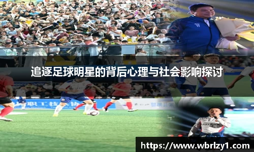 追逐足球明星的背后心理与社会影响探讨